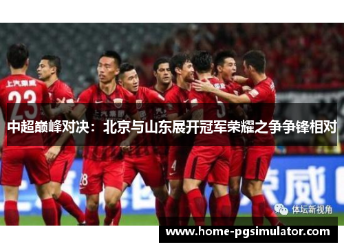 中超巅峰对决：北京与山东展开冠军荣耀之争争锋相对
