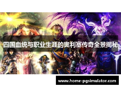 四国血统与职业生涯的奥利塞传奇全景揭秘