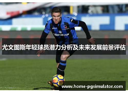 尤文图斯年轻球员潜力分析及未来发展前景评估