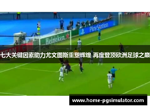 七大关键因素助力尤文图斯重塑辉煌 再度登顶欧洲足球之巅