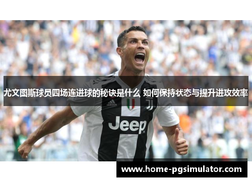 尤文图斯球员四场连进球的秘诀是什么 如何保持状态与提升进攻效率