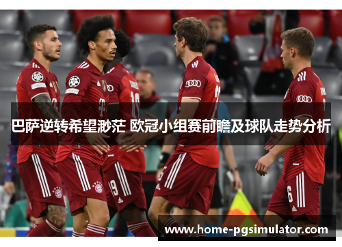 巴萨逆转希望渺茫 欧冠小组赛前瞻及球队走势分析