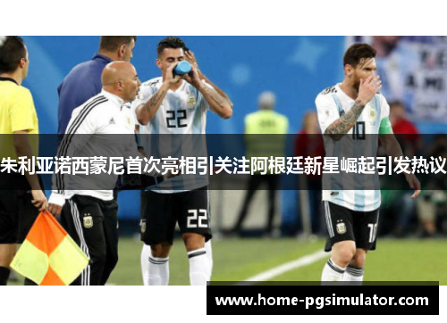 朱利亚诺西蒙尼首次亮相引关注阿根廷新星崛起引发热议