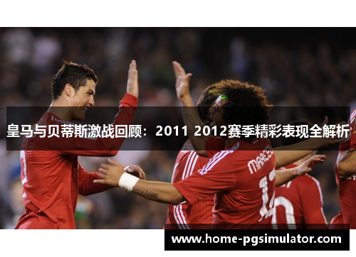 皇马与贝蒂斯激战回顾：2011 2012赛季精彩表现全解析