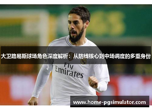 大卫路易斯球场角色深度解析:从防线核心到中场调度的多重身份 大卫路易斯球场角色深度解析:从防线核心到中场调度的多重身份