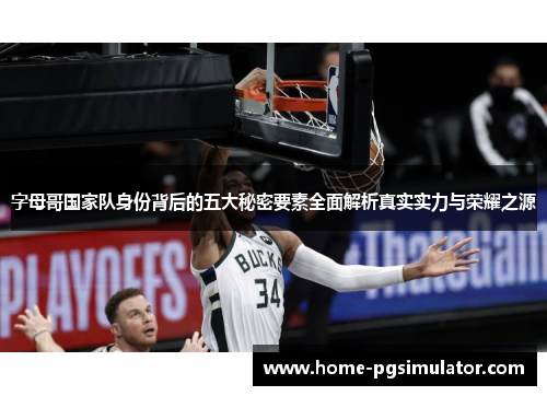 字母哥国家队身份背后的五大秘密要素全面解析真实实力与荣耀之源