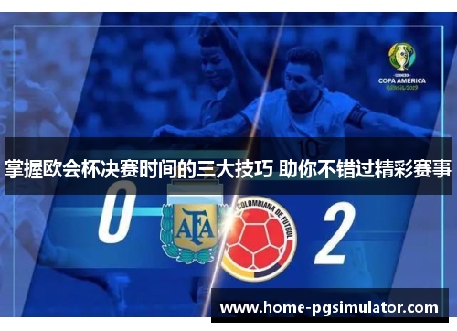 掌握欧会杯决赛时间的三大技巧 助你不错过精彩赛事 掌握欧会杯决赛时间的三大技巧 助你不错过精彩赛事