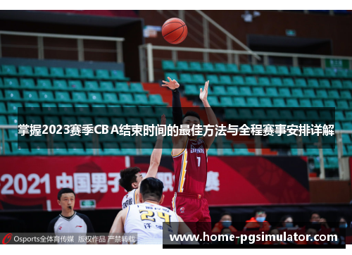 掌握2023赛季CBA结束时间的最佳方法与全程赛事安排详解