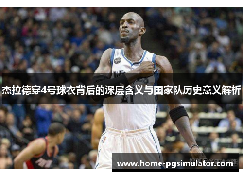 杰拉德穿4号球衣背后的深层含义与国家队历史意义解析 杰拉德穿4号球衣背后的深层含义与国家队历史意义解析