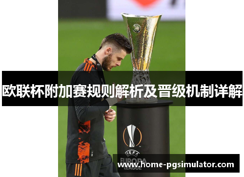欧联杯附加赛规则解析及晋级机制详解