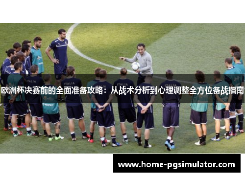 欧洲杯决赛前的全面准备攻略:从战术分析到心理调整全方位备战指南 欧洲杯决赛前的全面准备攻略:从战术分析到心理调整全方位备战指南